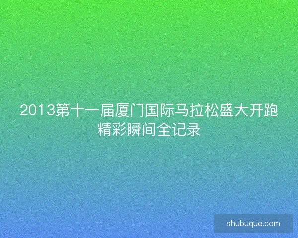 2013第十一届厦门国际马拉松盛大开跑精彩瞬间全记录