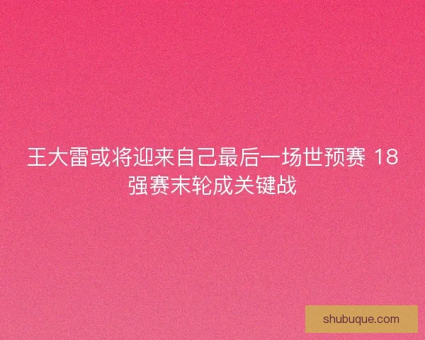 王大雷或将迎来自己最后一场世预赛 18强赛末轮成关键战