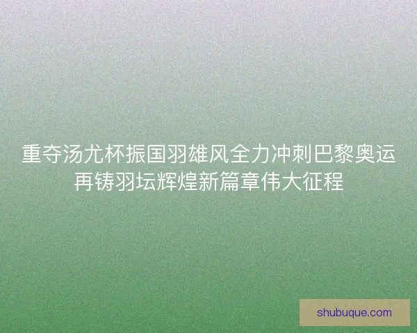 重夺汤尤杯振国羽雄风全力冲刺巴黎奥运再铸羽坛辉煌新篇章伟大征程