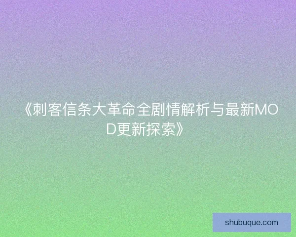 《刺客信条大革命全剧情解析与最新MOD更新探索》