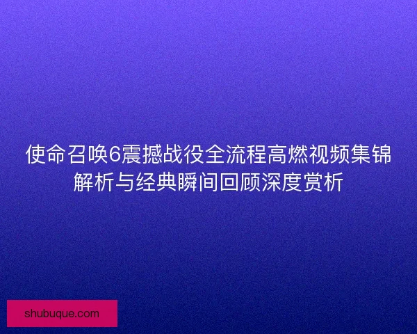 使命召唤6震撼战役全流程高燃视频集锦解析与经典瞬间回顾深度赏析