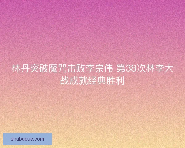 林丹突破魔咒击败李宗伟 第38次林李大战成就经典胜利