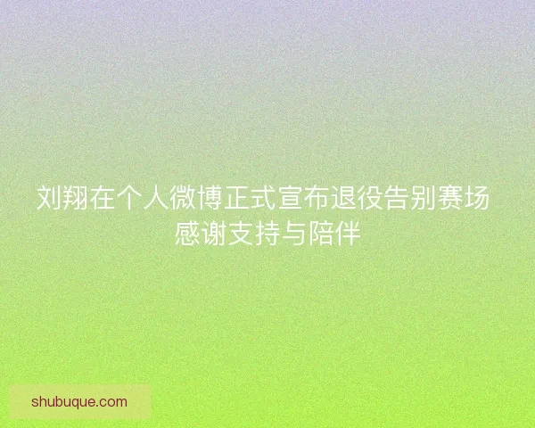 刘翔在个人微博正式宣布退役告别赛场 感谢支持与陪伴
