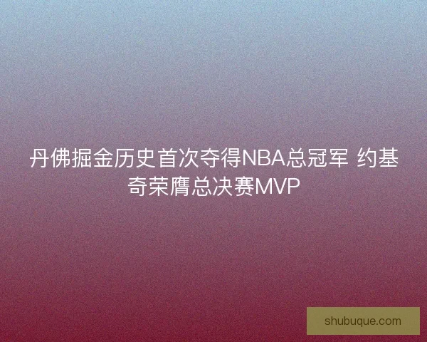 丹佛掘金历史首次夺得NBA总冠军 约基奇荣膺总决赛MVP 丹佛掘金历史首次夺得NBA总冠军 约基奇荣膺总决赛MVP