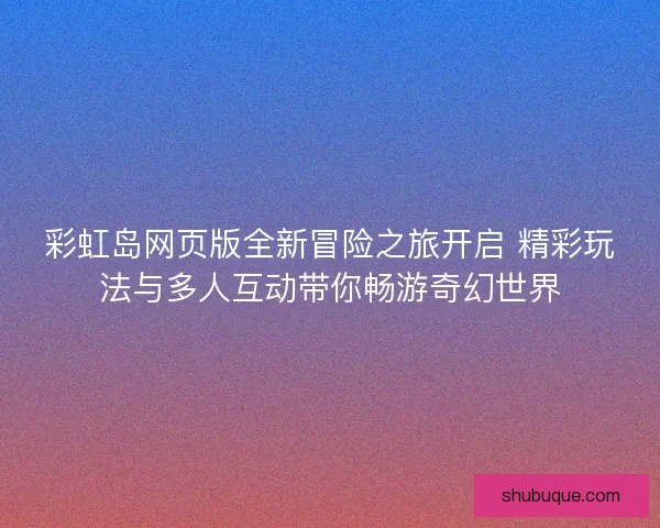 彩虹岛网页版全新冒险之旅开启 精彩玩法与多人互动带你畅游奇幻世界 彩虹岛网页版全新冒险之旅开启 精彩玩法与多人互动带你畅游奇幻世界