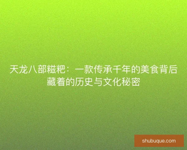 天龙八部糍粑：一款传承千年的美食背后藏着的历史与文化秘密