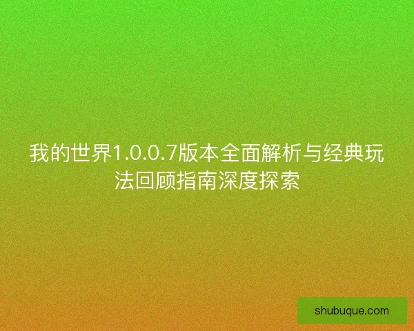 我的世界1.0.0.7版本全面解析与经典玩法回顾指南深度探索