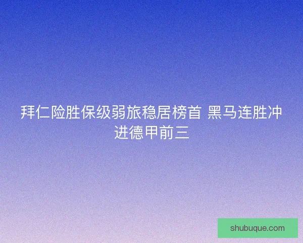 拜仁险胜保级弱旅稳居榜首 黑马连胜冲进德甲前三