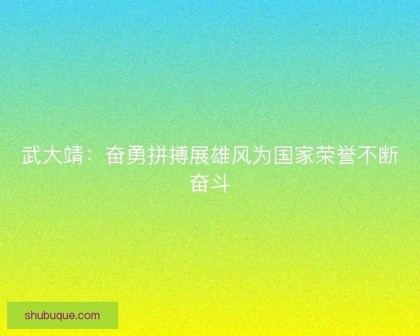 武大靖：奋勇拼搏展雄风为国家荣誉不断奋斗