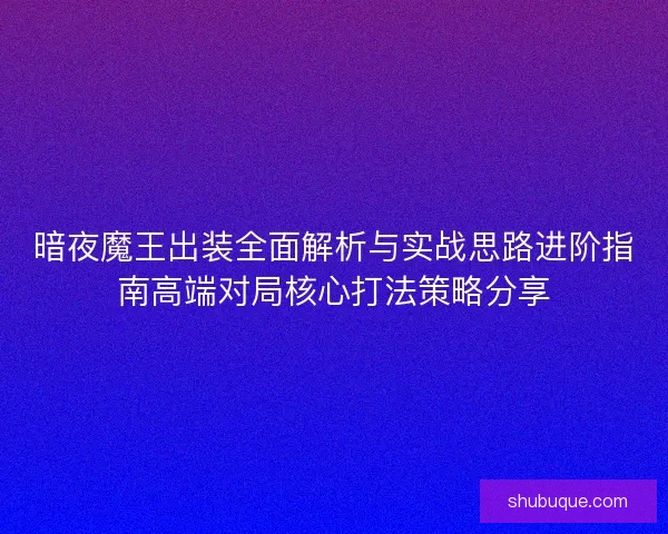 暗夜魔王出装全面解析与实战思路进阶指南高端对局核心打法策略分享