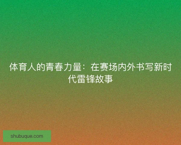 体育人的青春力量:在赛场内外书写新时代雷锋故事 体育人的青春力量:在赛场内外书写新时代雷锋故事